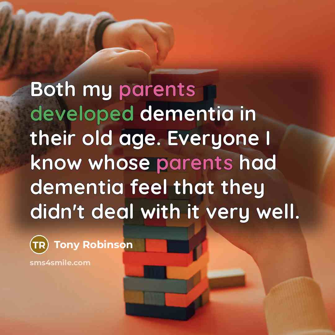 “Both my parents developed dementia in their old age. Everyone I know whose parents had dementia feel that they didn't deal with it very well.” quote by Tony Robinson