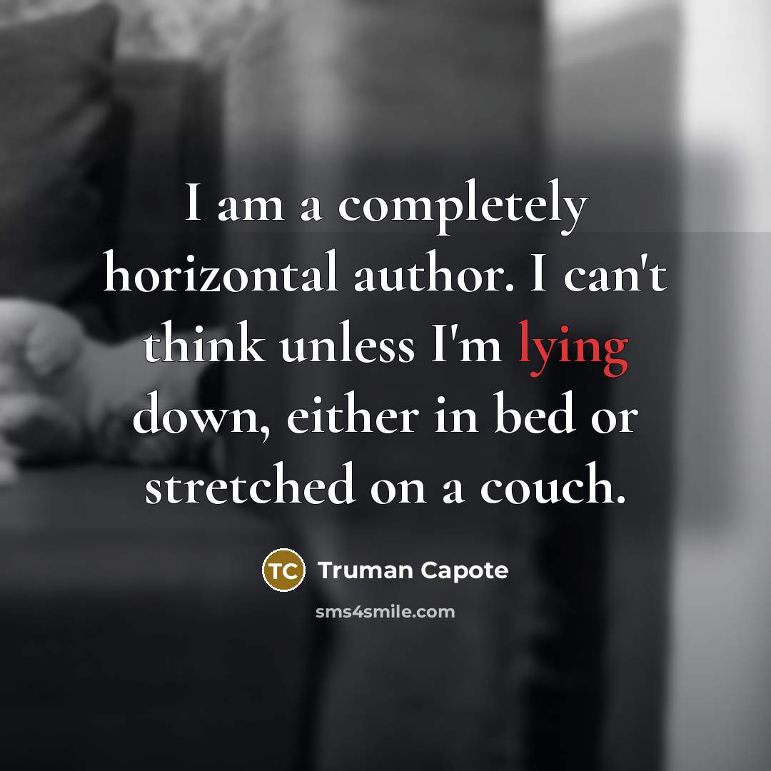“I am a completely horizontal author. I can't think unless I'm lying down, either in bed or stretched on a couch.” quote by Truman Capote