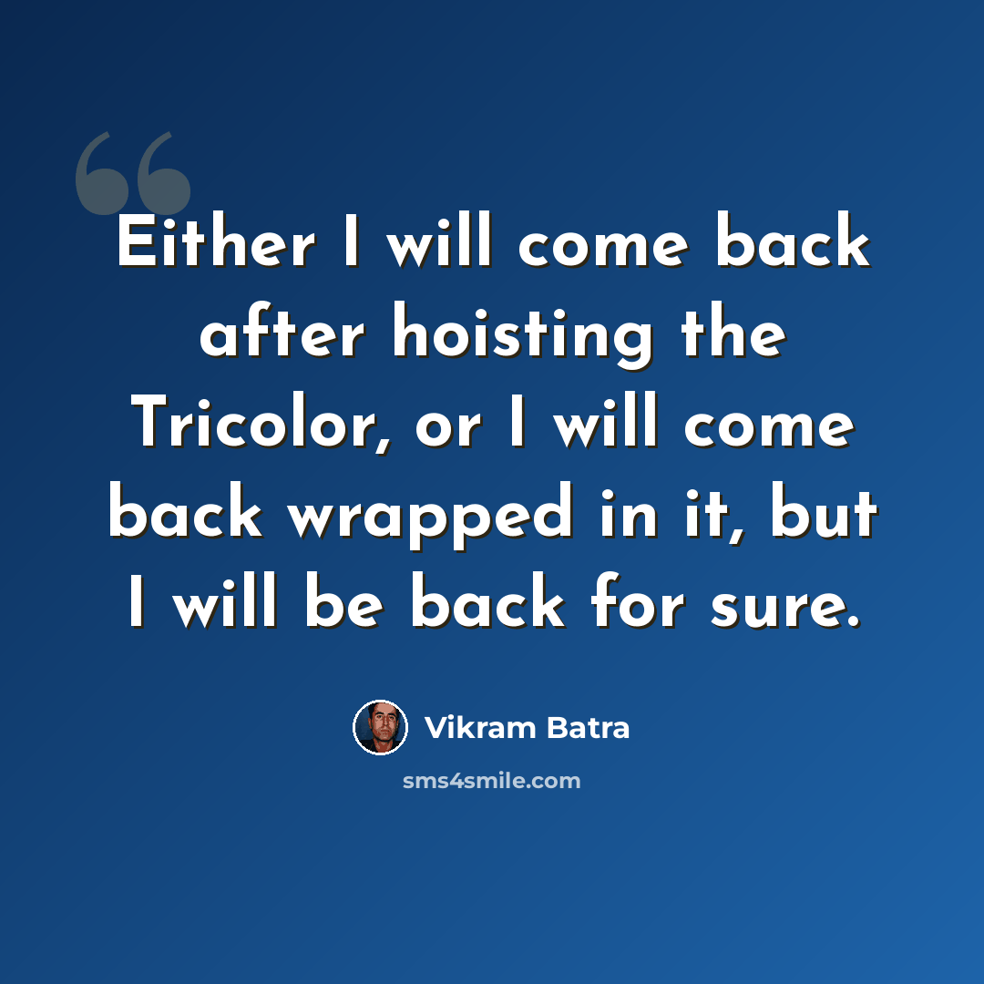 “Either I will come back after hoisting the Tricolor, or I will come back wrapped in it, but I will be back for sure.” quote by Vikram Batra