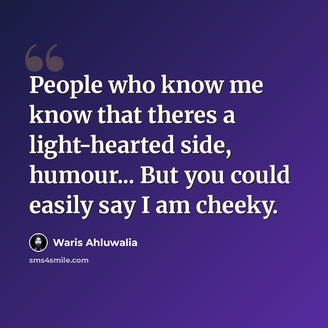 “People who know me know that theres a light-hearted side, humour... But you could easily say I am cheeky.” quote by Waris Ahluwalia