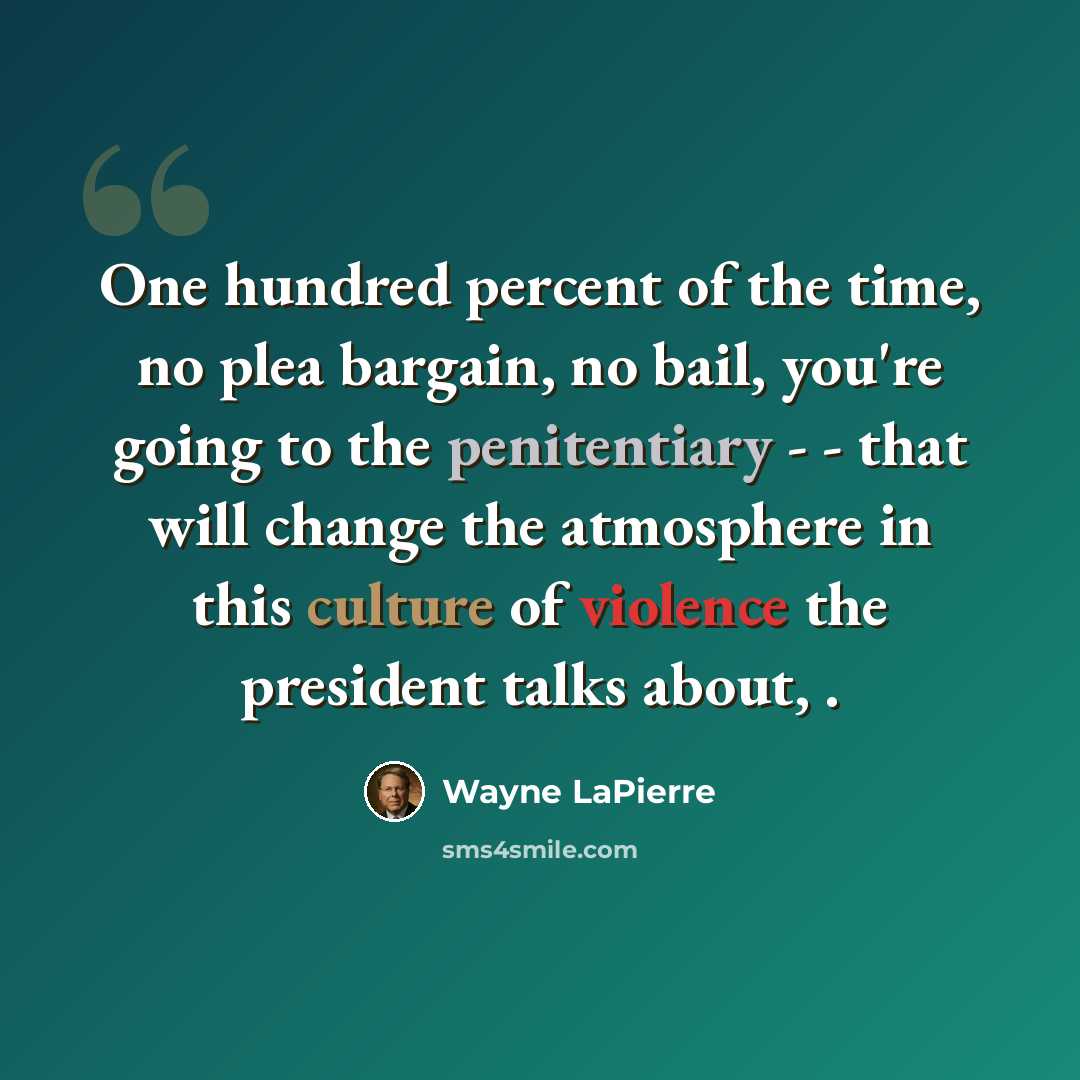 “One hundred percent of the time, no plea bargain, no bail, you're going to the penitentiary - - that will change the atmosphere in this culture of violence the president talks about, .” quote by Wayne LaPierre