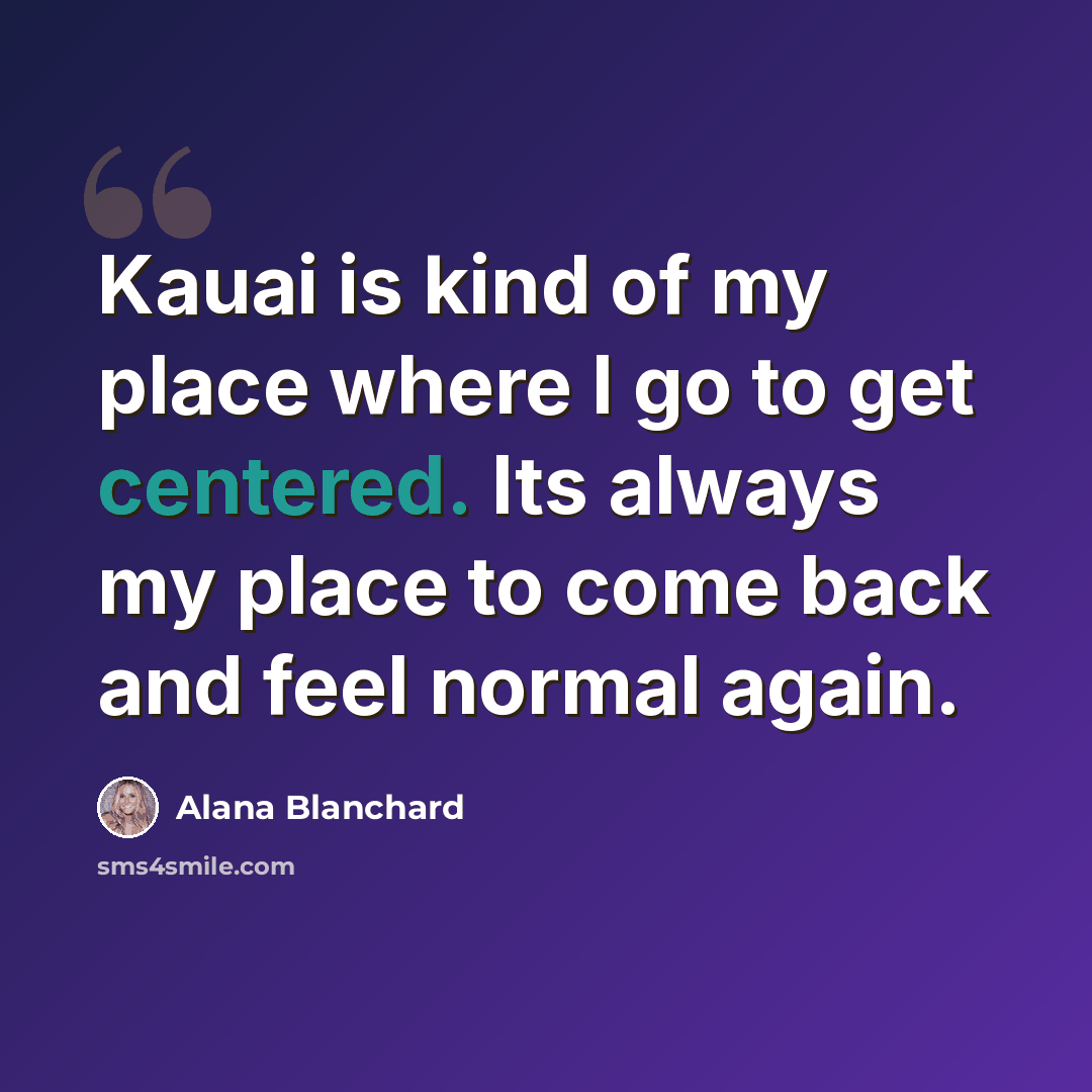 “Kauai is kind of my place where I go to get centered. Its always my place to come back and feel normal again.” quote by Alana Blanchard