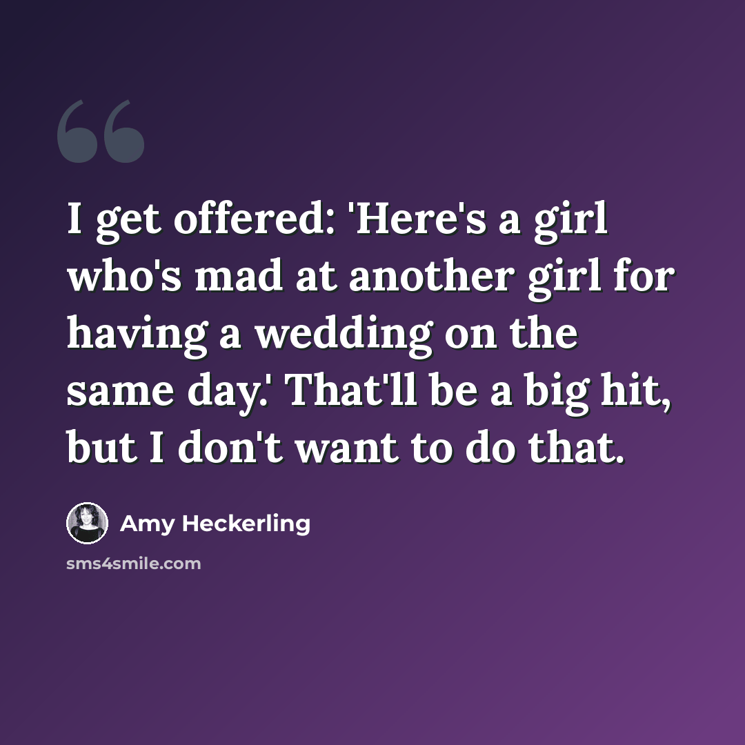 “I get offered: 'Here's a girl who's mad at another girl for having a wedding on the same day.' That'll be a big hit, but I don't want to do that.” quote by Amy Heckerling
