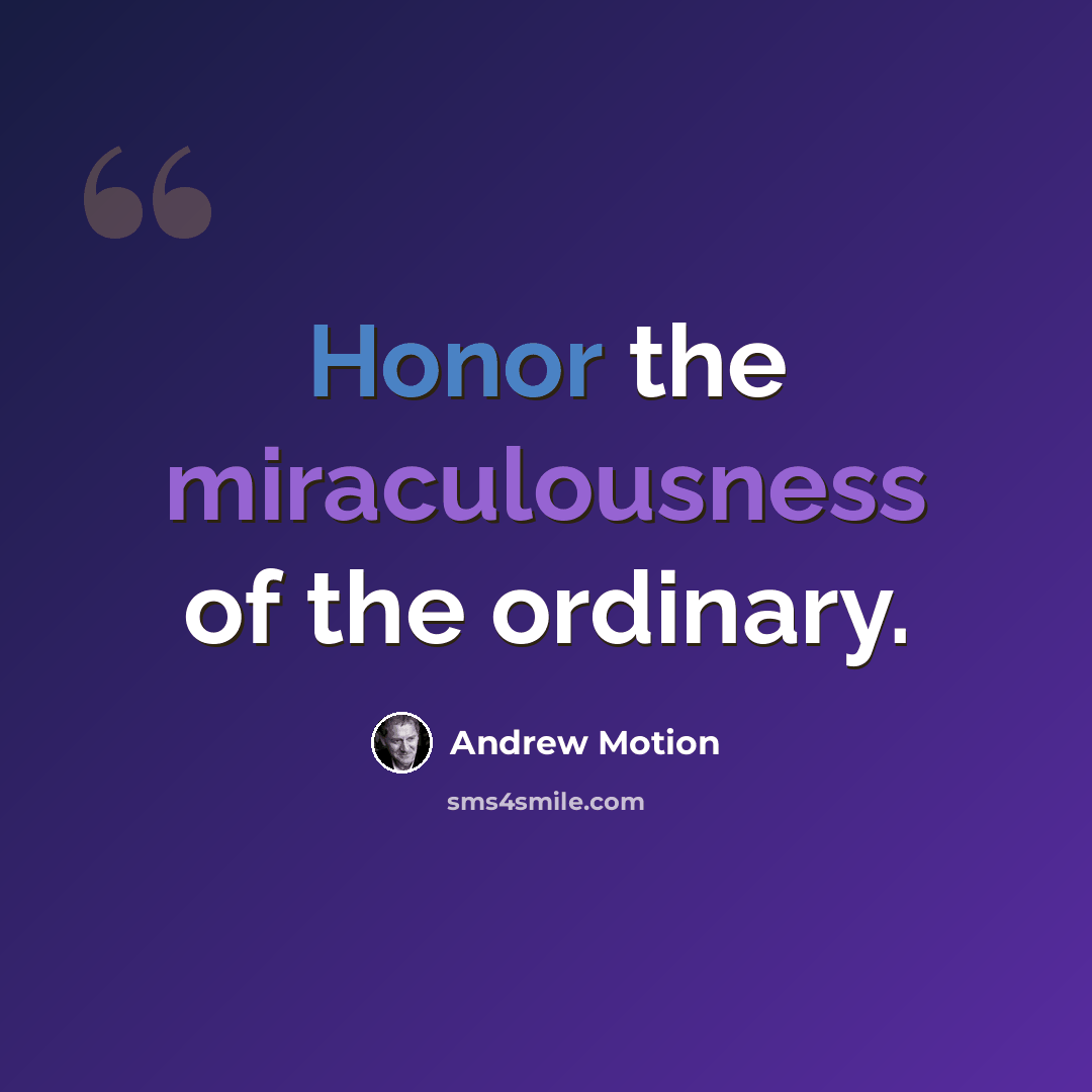 “Honor the miraculousness of the ordinary.” quote by Andrew Motion