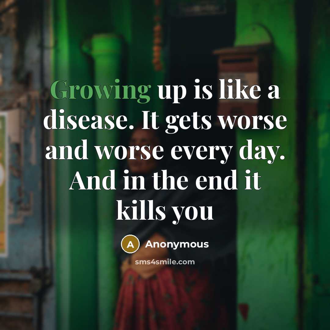 “Growing up is like a disease. It gets worse and worse every day. And in the end it kills you” quote by Anonymous