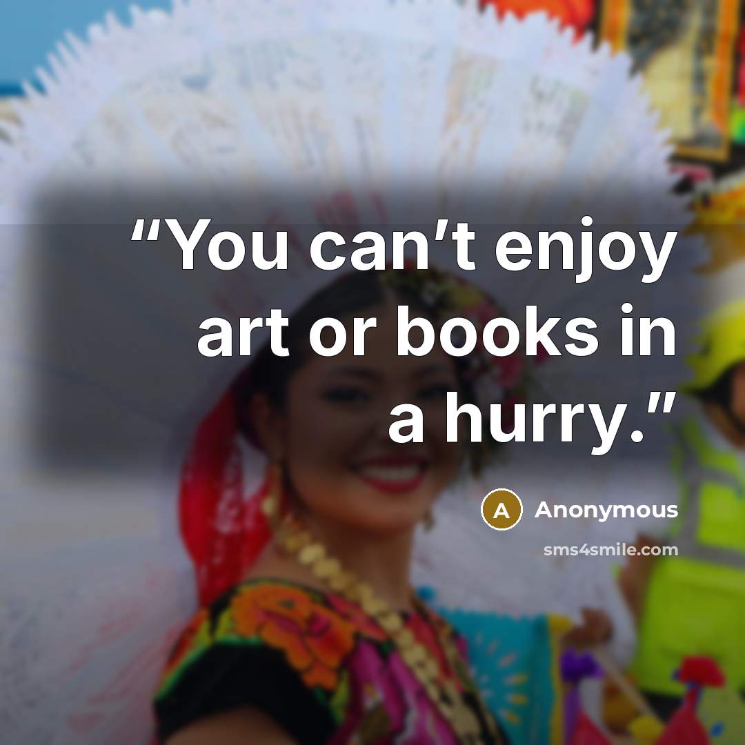 “You can’t enjoy art or books in a hurry.” quote by Anonymous
