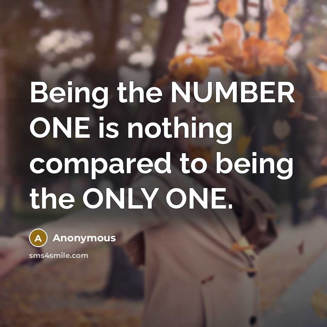 “Being the NUMBER ONE is nothing compared to being the ONLY ONE.” quote by Anonymous