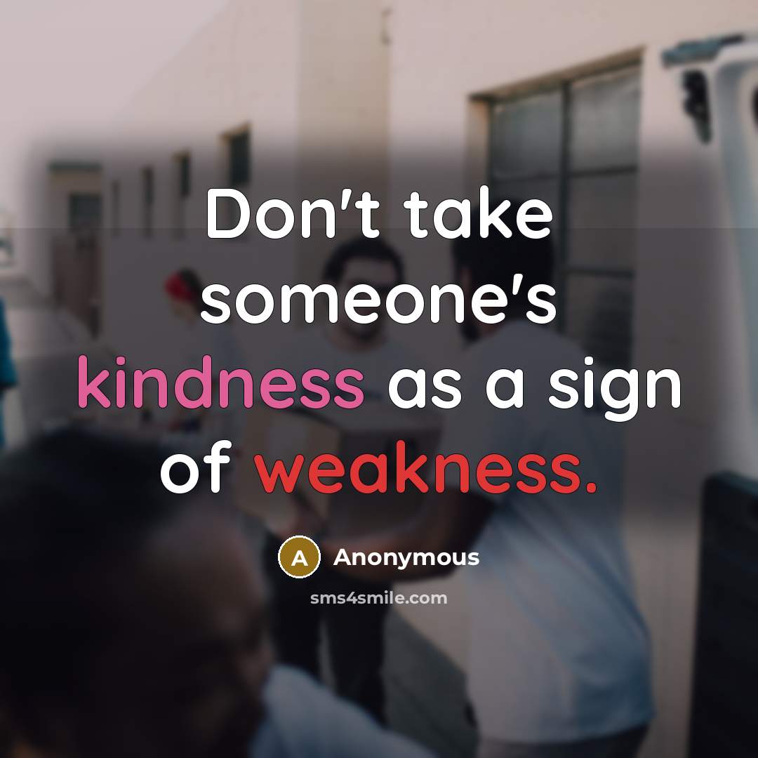 “Don't take someone's kindness as a sign of weakness.” quote by Anonymous