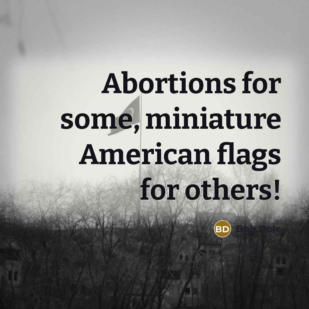 “Abortions for some, miniature American flags for others!” quote by Bob Dole