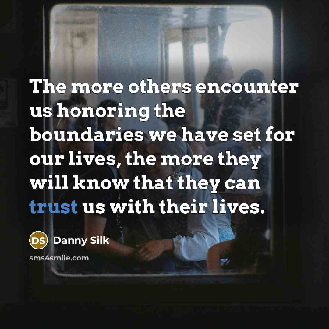 “The more others encounter us honoring the boundaries we have set for our lives, the more they will know that they can trust us with their lives.” quote by Danny Silk