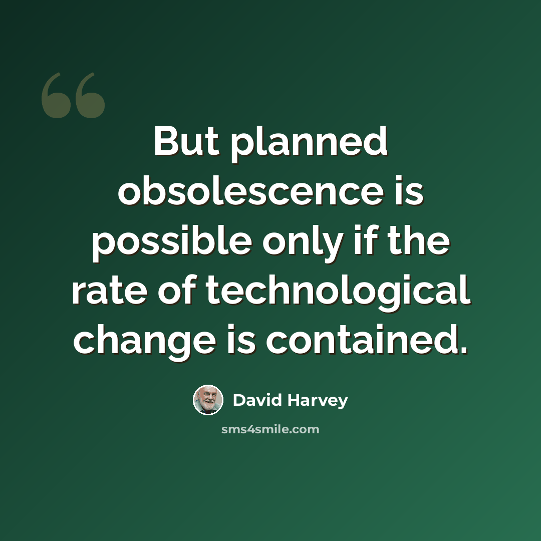 “But planned obsolescence is possible only if the rate of technological change is contained.” quote by David Harvey