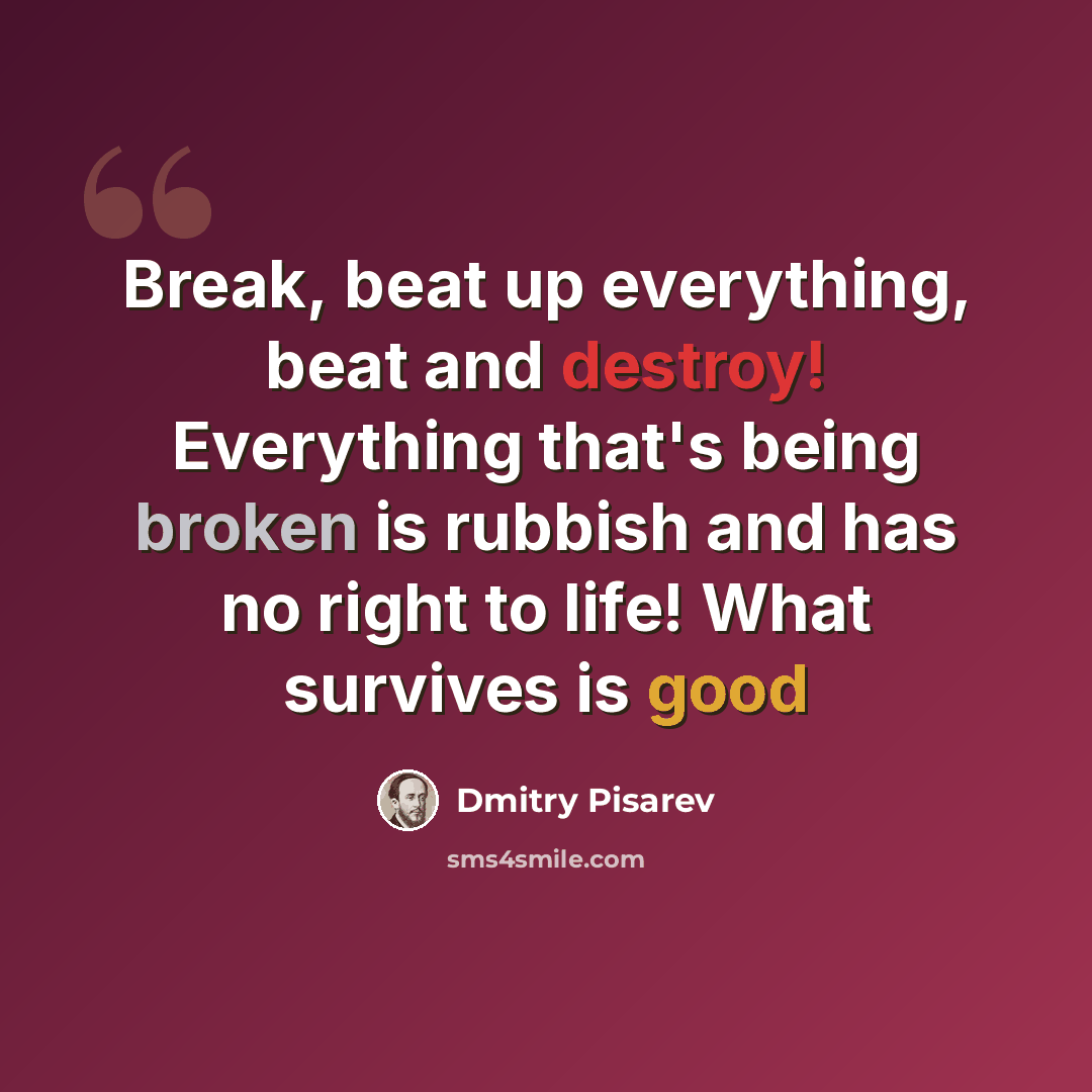 “Break, beat up everything, beat and destroy! Everything that's being broken is rubbish and has no right to life! What survives is good” quote by Dmitry Pisarev