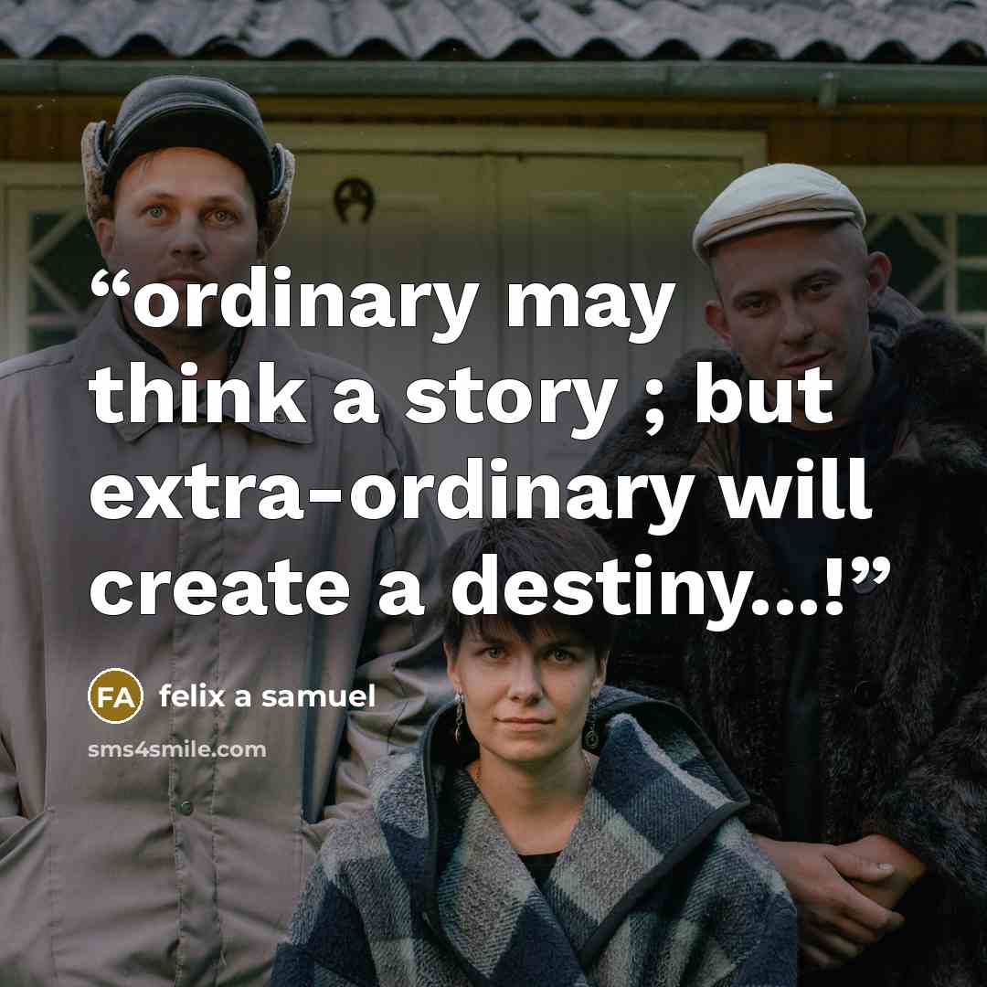 “ordinary may think a story ; but extra-ordinary will create a destiny...!” quote by felix a samuel