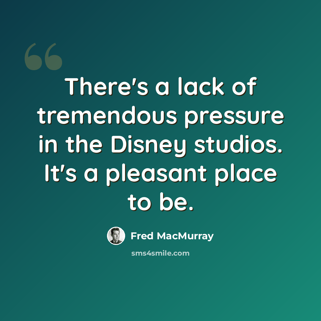 “There's a lack of tremendous pressure in the Disney studios. It's a pleasant place to be.” quote by Fred MacMurray