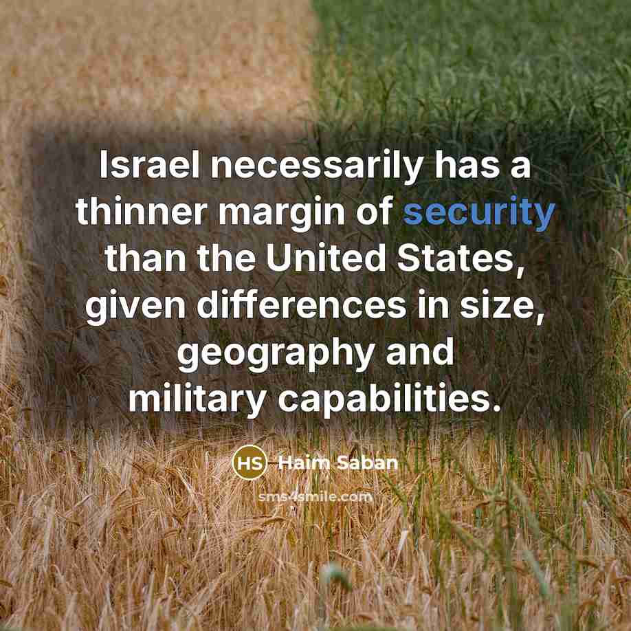 “Israel necessarily has a thinner margin of security than the United States, given differences in size, geography and military capabilities.” quote by Haim Saban
