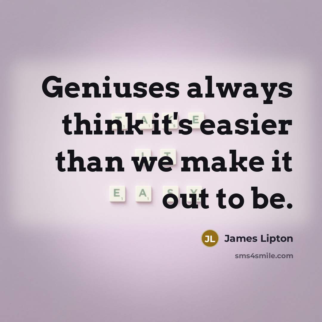 “Geniuses always think it's easier than we make it out to be.” quote by James Lipton