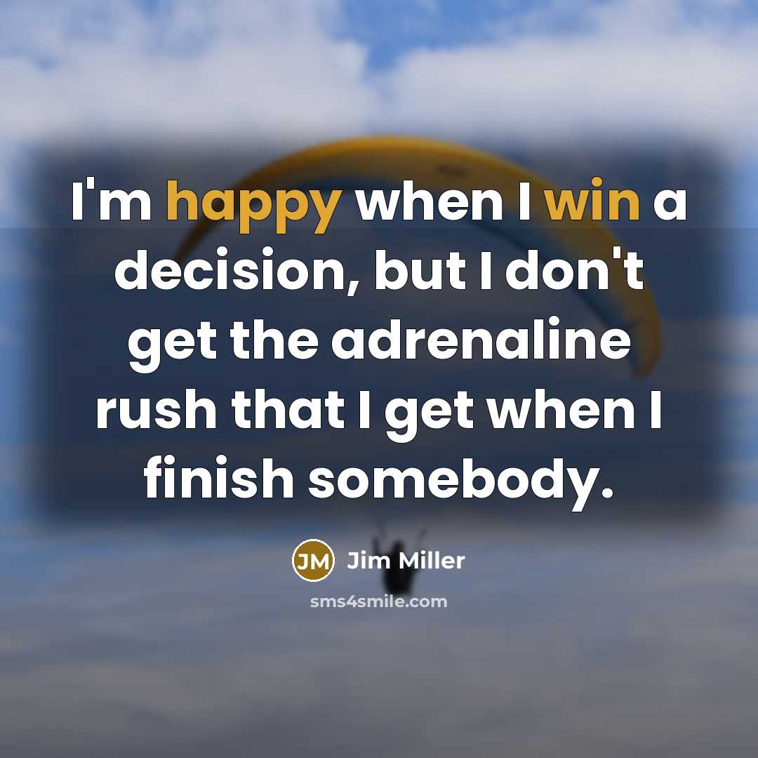 “I'm happy when I win a decision, but I don't get the adrenaline rush that I get when I finish somebody.” quote by Jim Miller