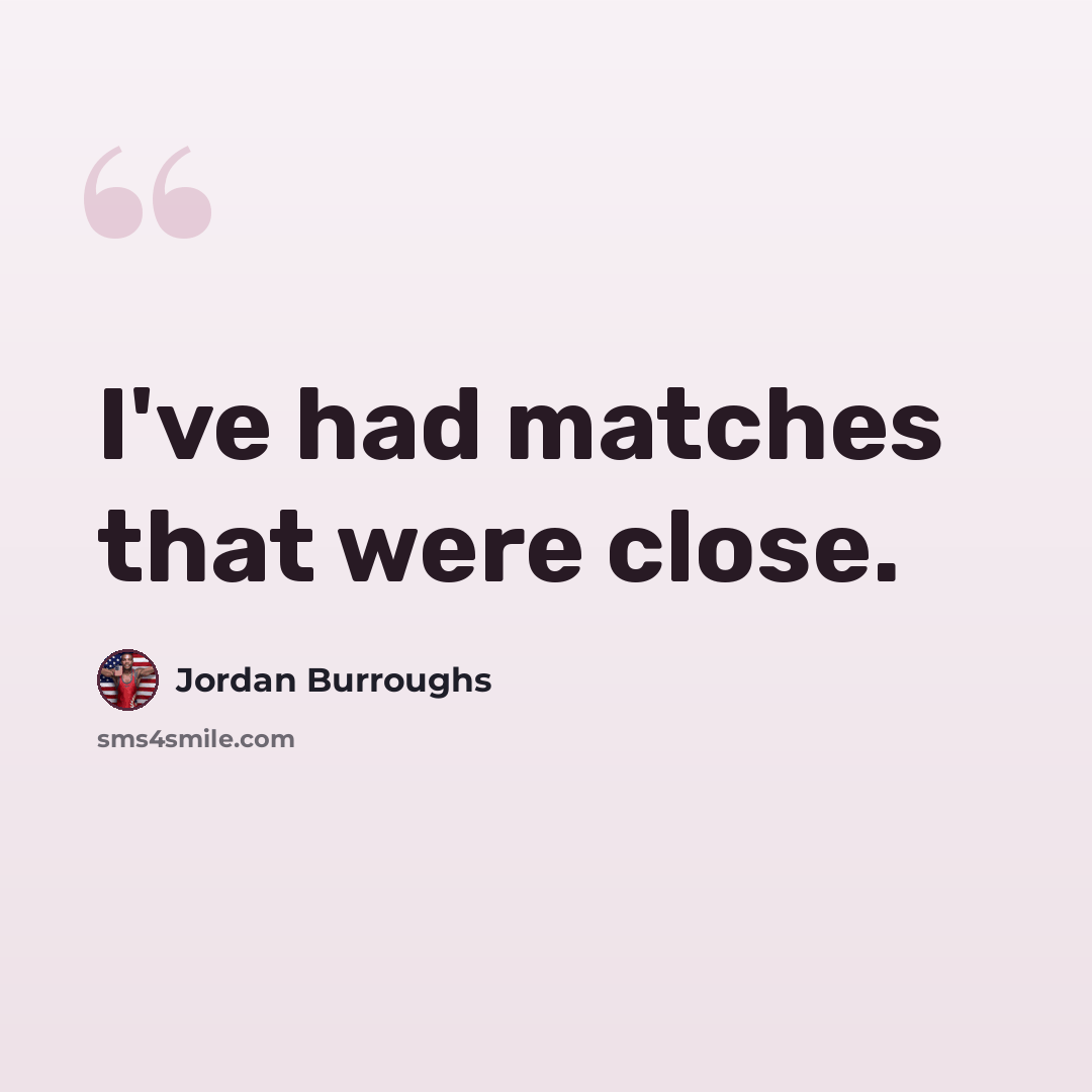“I've had matches that were close.” quote by Jordan Burroughs