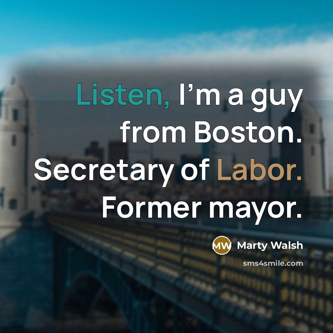 “Listen, I'm a guy from Boston. Secretary of Labor. Former mayor.” quote by Marty Walsh