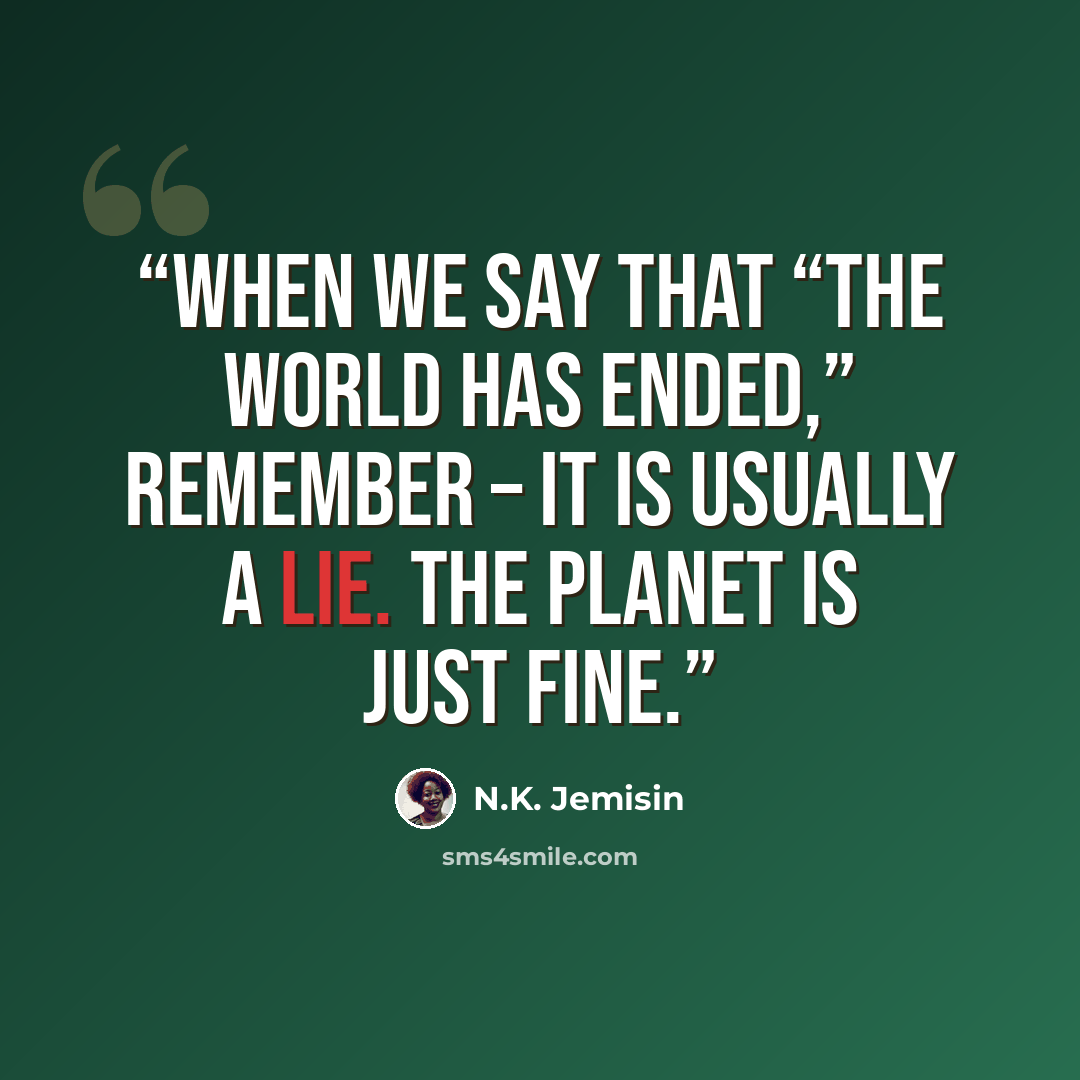 “When we say that “the world has ended,” remember – it is usually a lie. The planet is just fine.” quote by N.K. Jemisin
