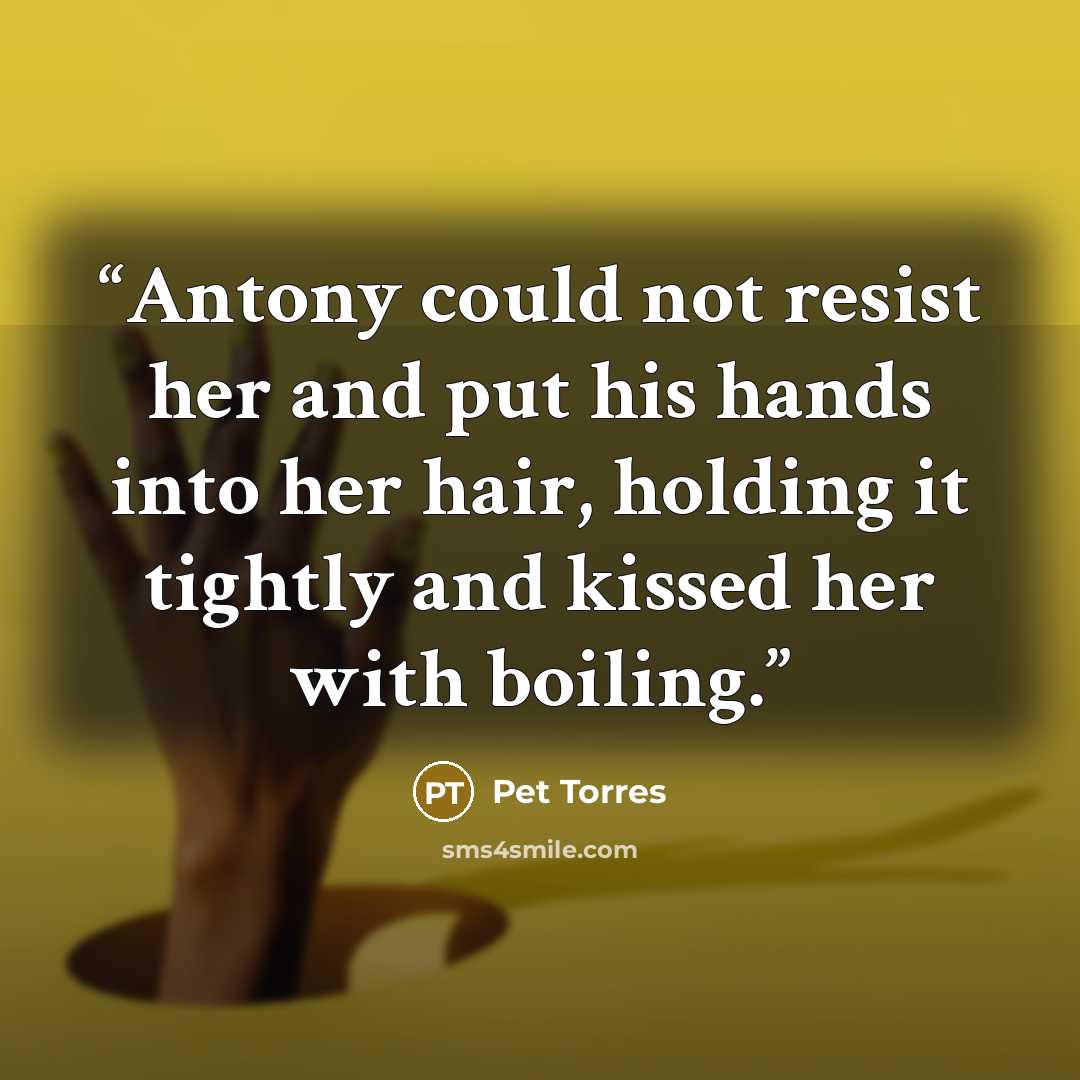 “Antony could not resist her and put his hands into her hair, holding it tightly and kissed her with boiling.” quote by Pet Torres