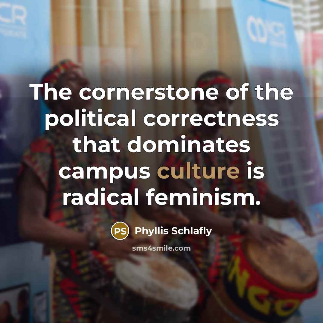 “The cornerstone of the political correctness that dominates campus culture is radical feminism.” quote by Phyllis Schlafly