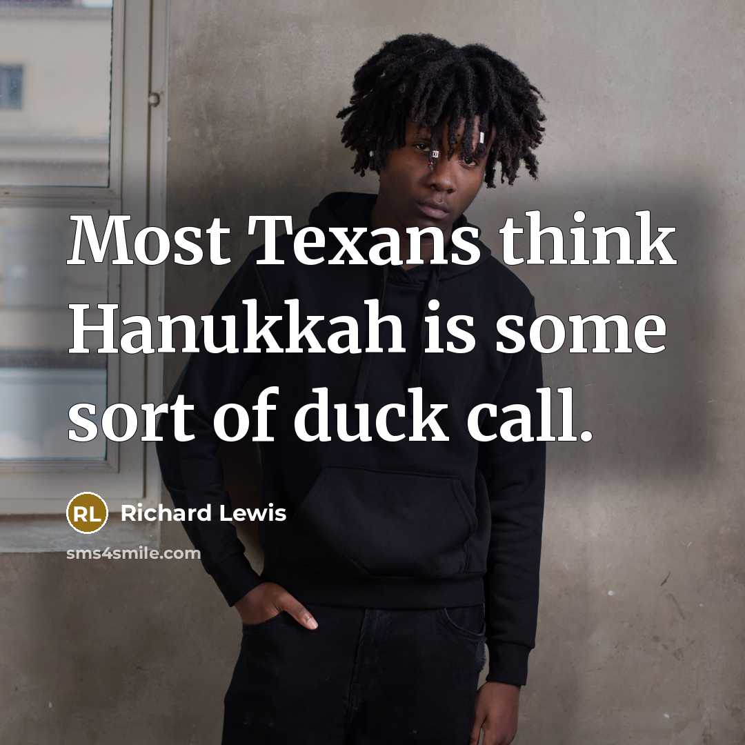 “Most Texans think Hanukkah is some sort of duck call.” quote by Richard Lewis
