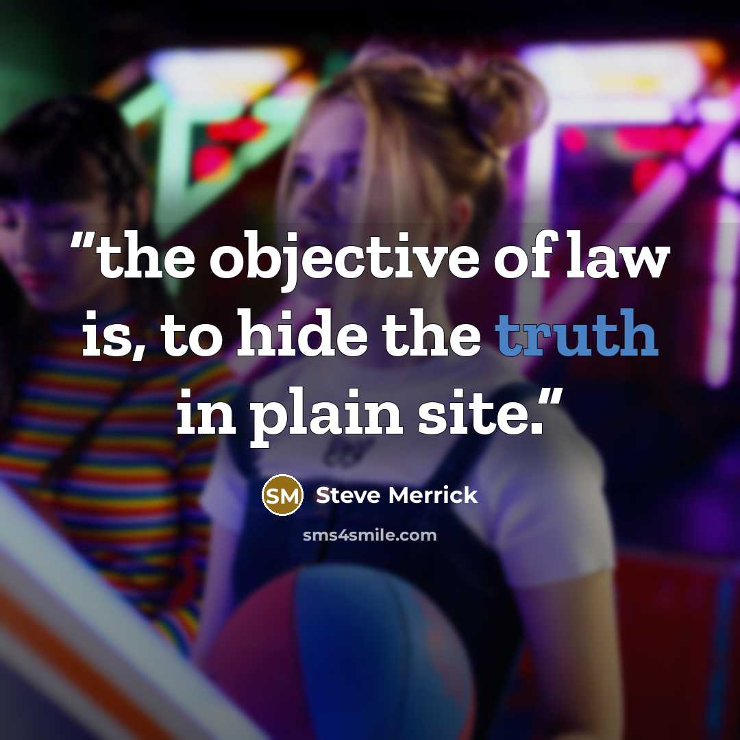 “the objective of law is, to hide the truth in plain site.” quote by Steve Merrick