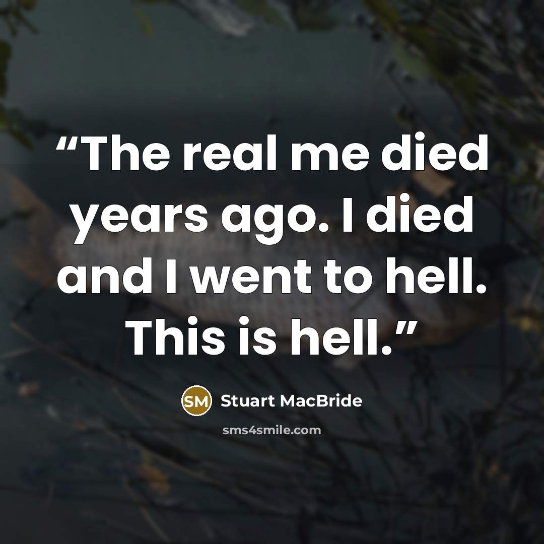 “The real me died years ago. I died and I went to hell. This is hell.” quote by Stuart MacBride