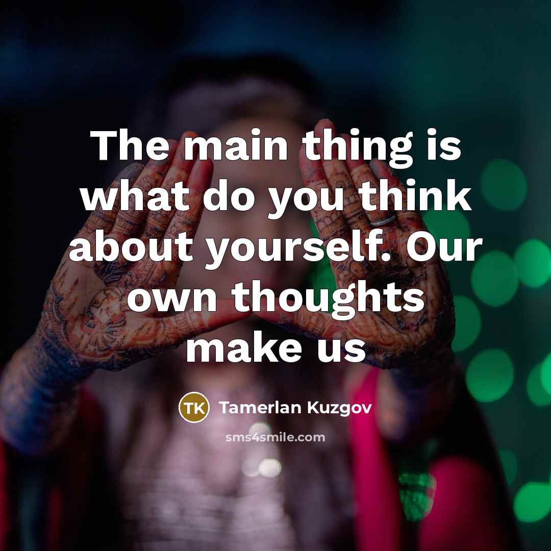“The main thing is what do you think about yourself. Our own thoughts make us” quote by Tamerlan Kuzgov