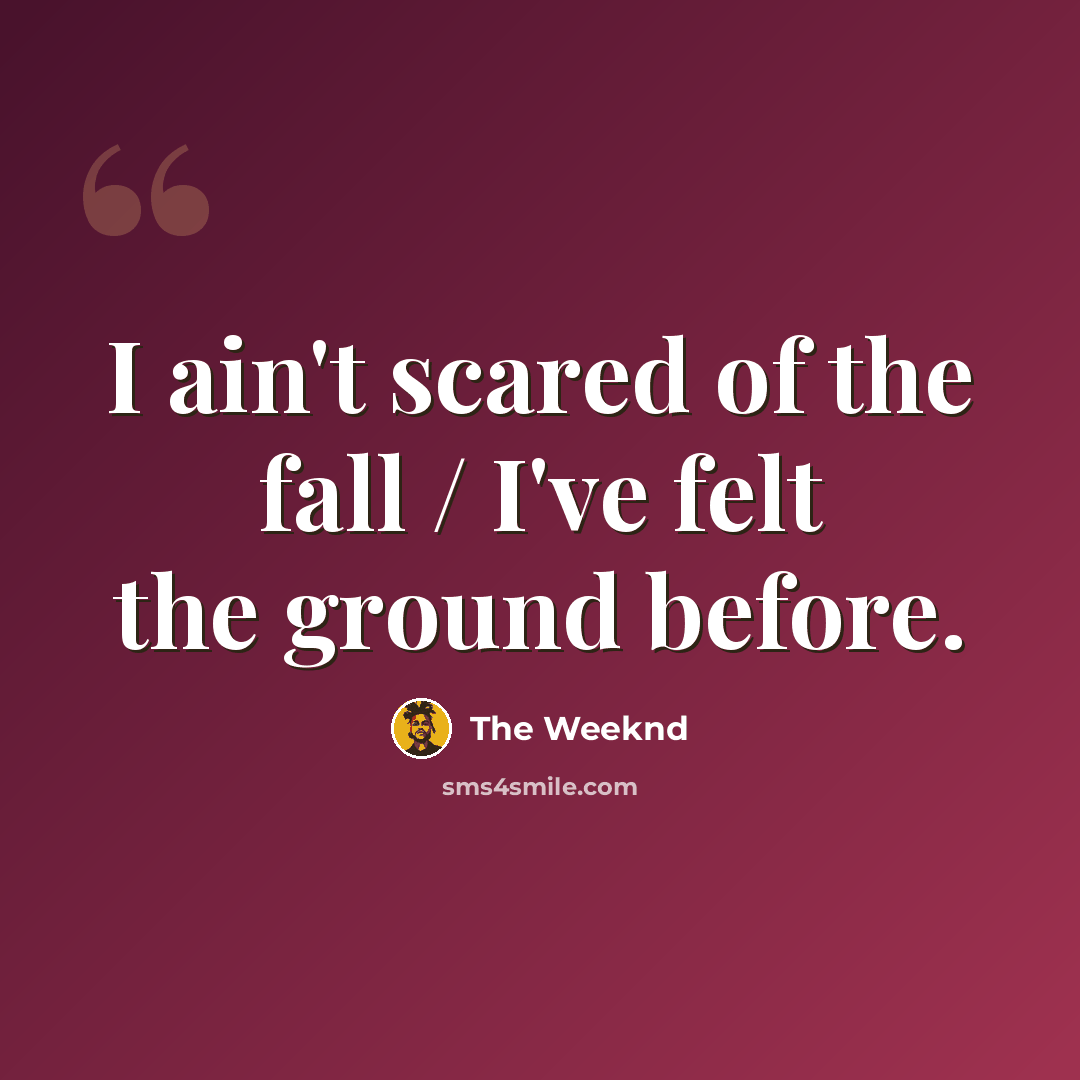 “I ain't scared of the fall / I've felt the ground before.” quote by The Weeknd