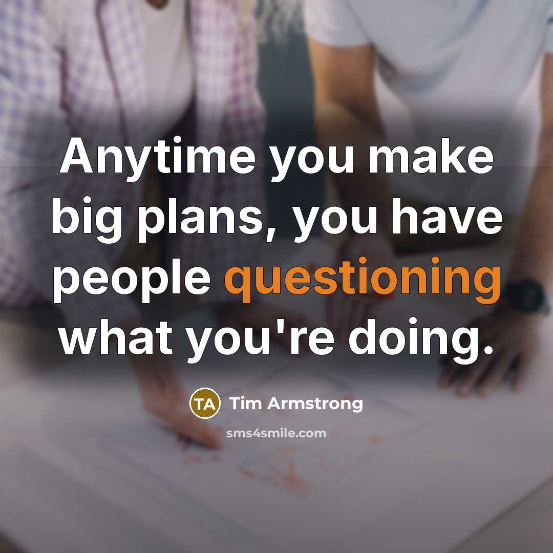 “Anytime you make big plans, you have people questioning what you're doing.” quote by Tim Armstrong