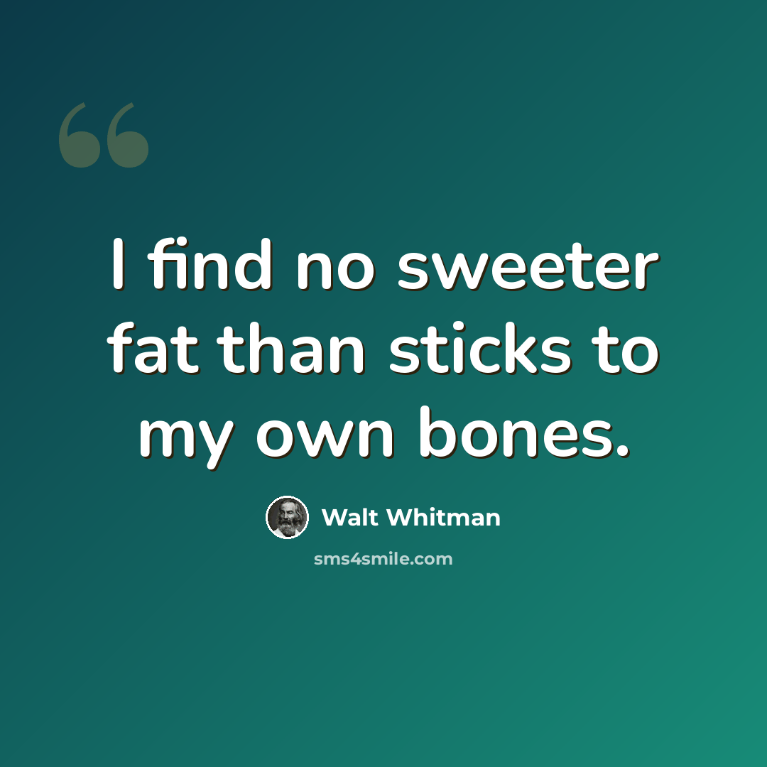 “I find no sweeter fat than sticks to my own bones.” quote by Walt Whitman