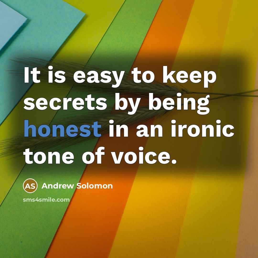 “It is easy to keep secrets by being honest in an ironic tone of voice.” quote by Andrew Solomon