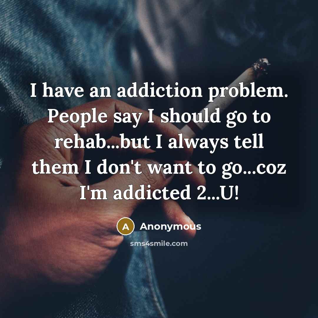 “I have an addiction problem. People say I should go to rehab...but I always tell them I don't want to go...coz I'm addicted 2...U!” quote by Anonymous