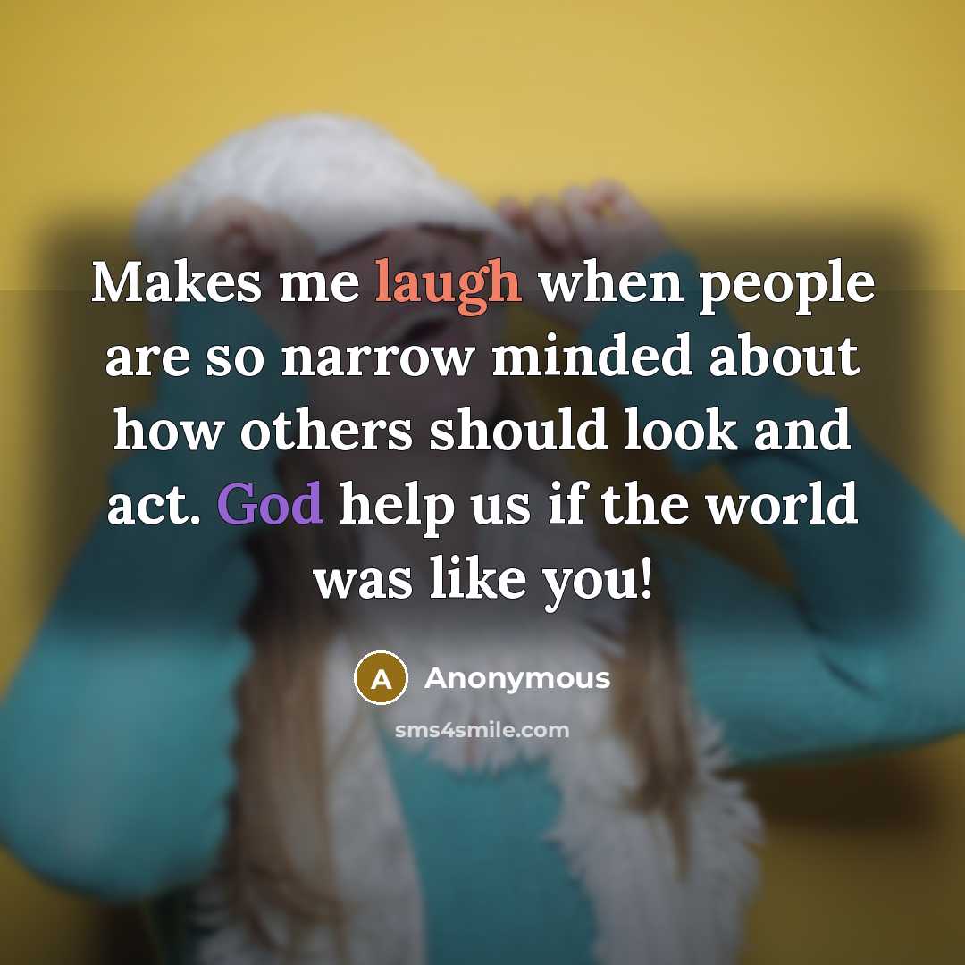 “Makes me laugh when people are so narrow minded about how others should look and act. God help us if the world was like you!” quote by Anonymous