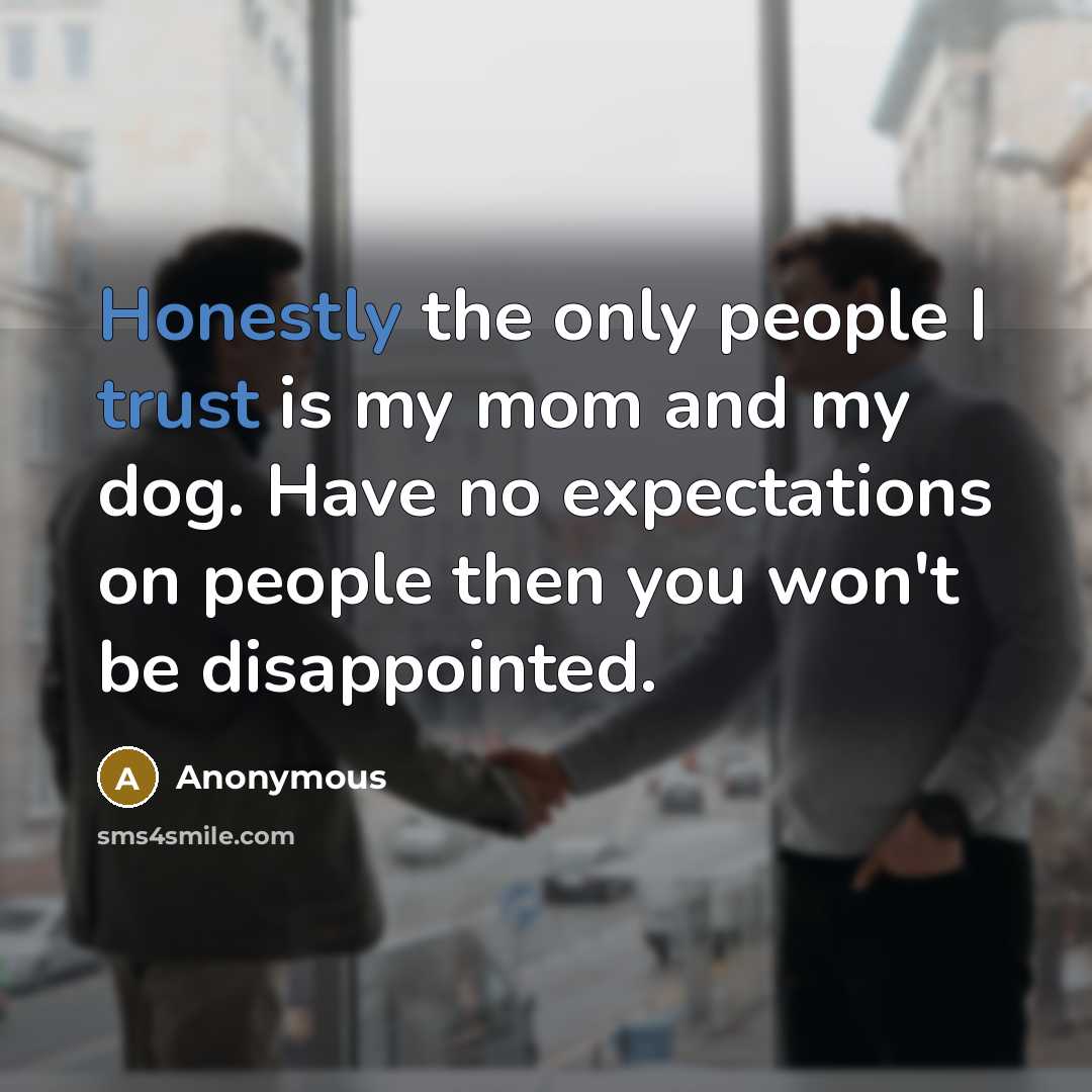 “Honestly the only people I trust is my mom and my dog. Have no expectations on people then you won't be disappointed.” quote by Anonymous