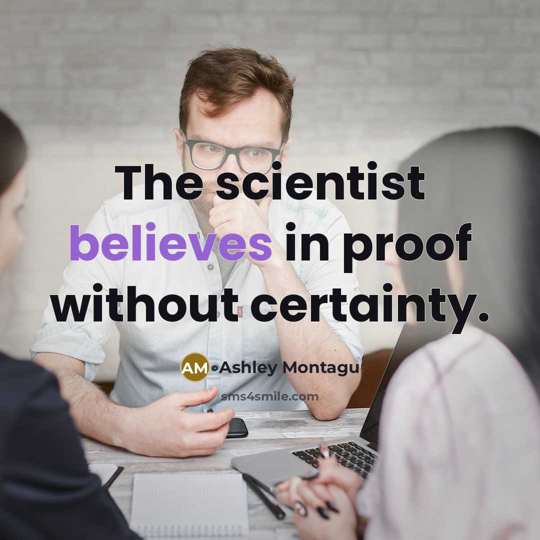 “The scientist believes in proof without certainty.” quote by Ashley Montagu