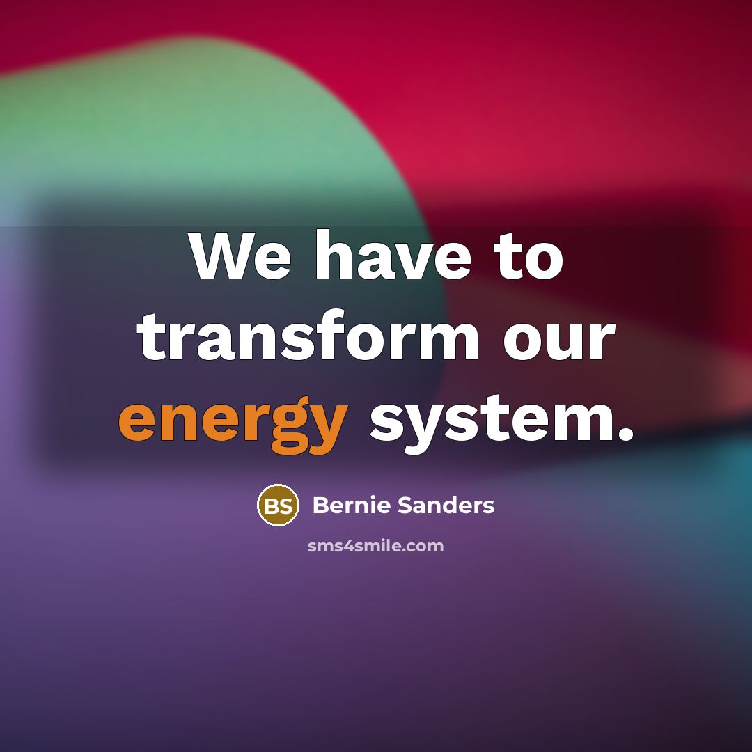“We have to transform our energy system.” quote by Bernie Sanders