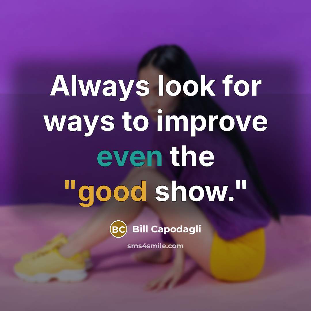 “Always look for ways to improve even the "good show."” quote by Bill Capodagli