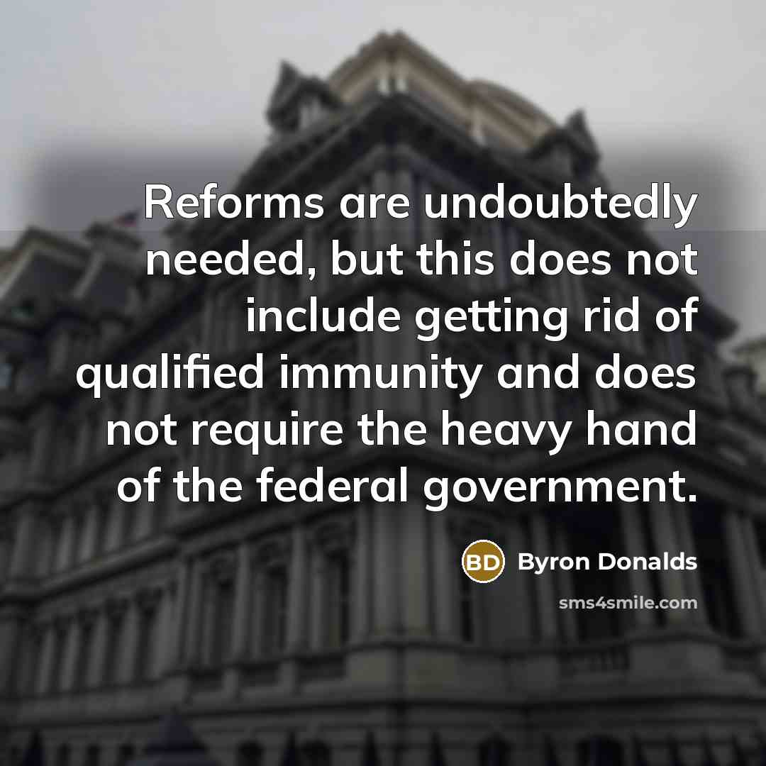 “Reforms are undoubtedly needed, but this does not include getting rid of qualified immunity and does not require the heavy hand of the federal government.” quote by Byron Donalds
