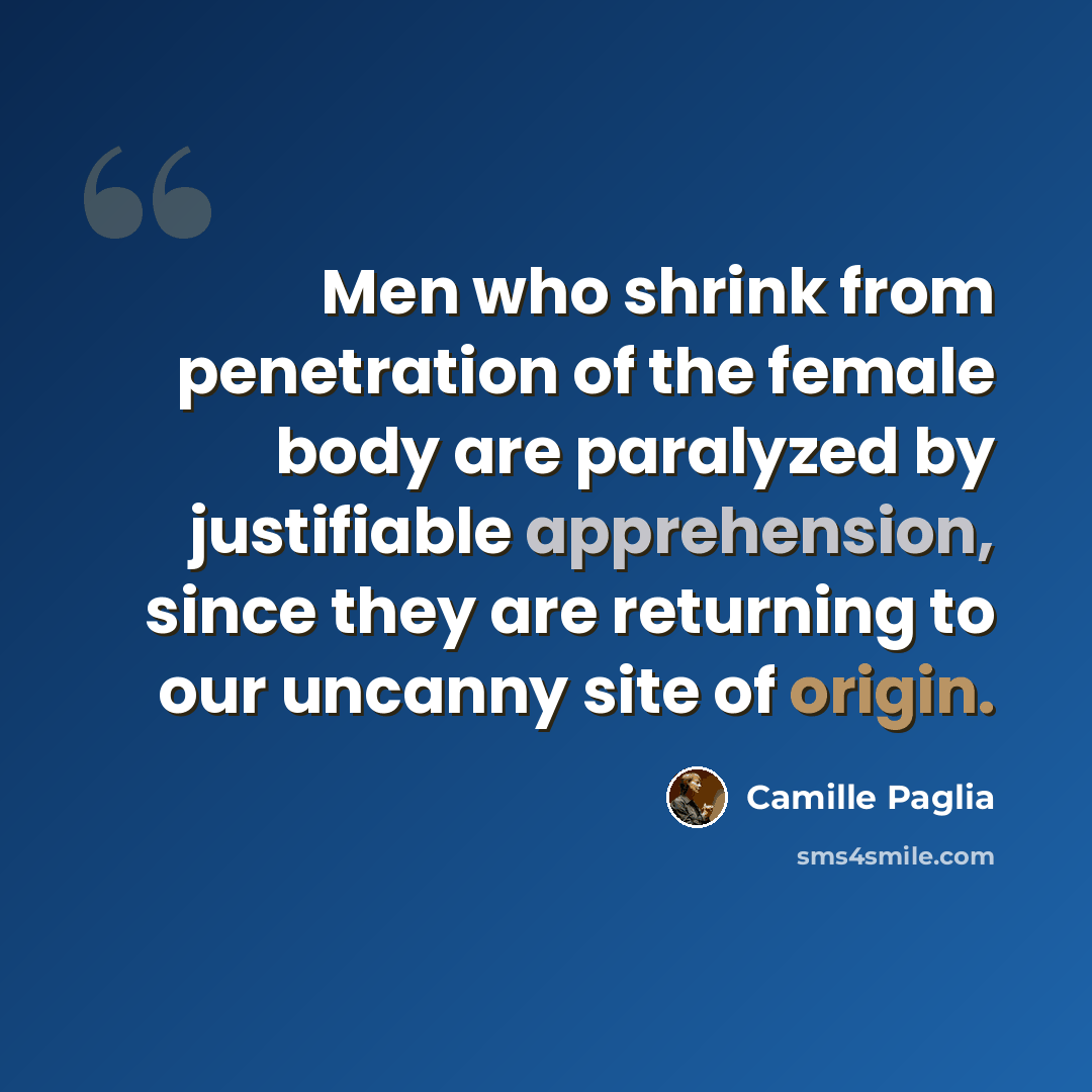 “Men who shrink from penetration of the female body are paralyzed by justifiable apprehension, since they are returning to our uncanny site of origin.” quote by Camille Paglia