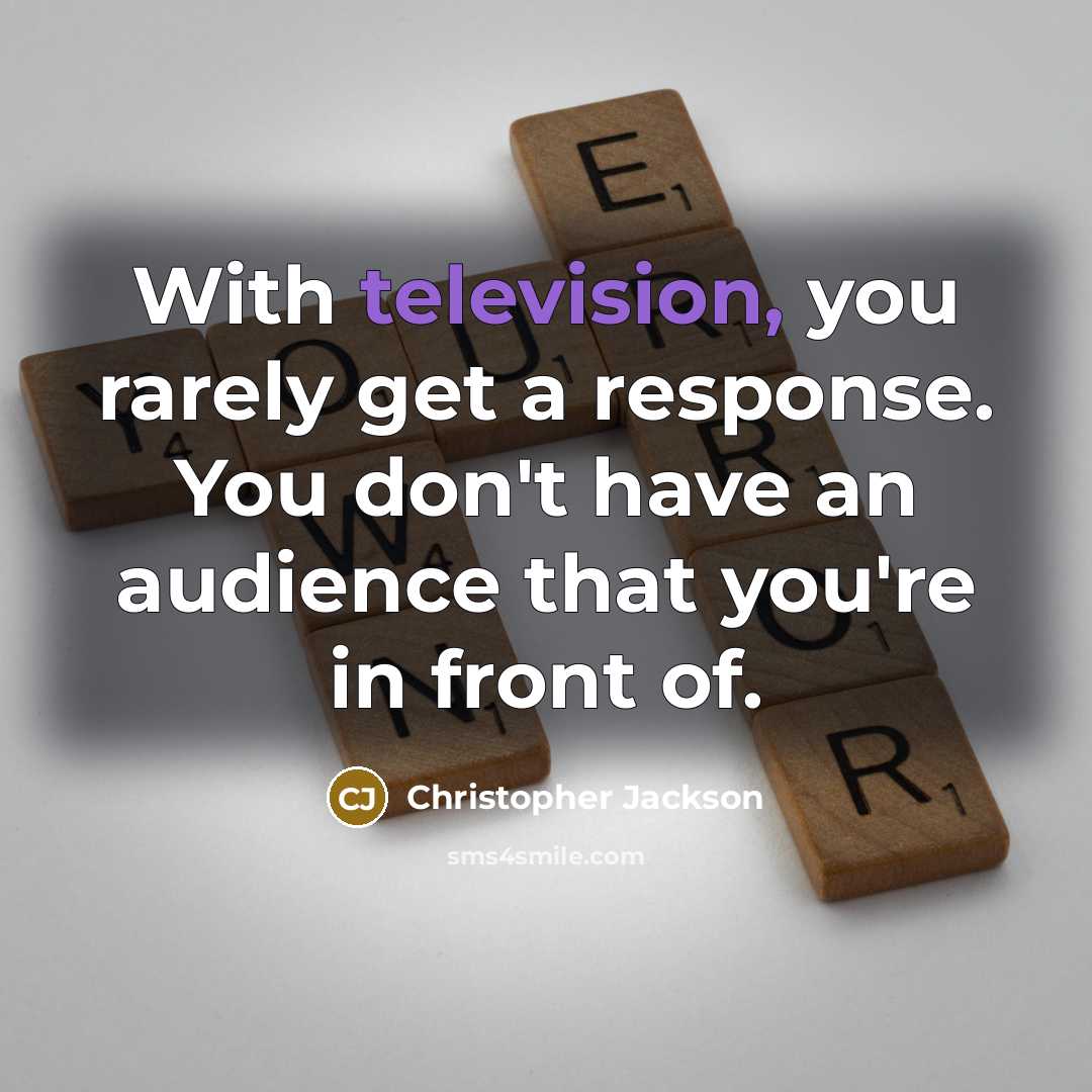 “With television, you rarely get a response. You don't have an audience that you're in front of.” quote by Christopher Jackson