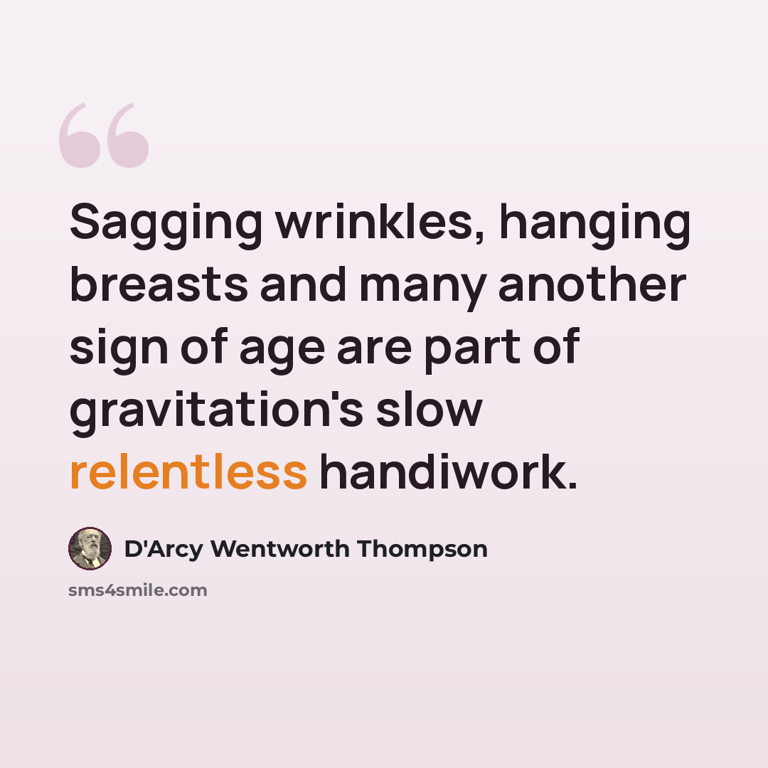 “Sagging wrinkles, hanging breasts and many another sign of age are part of gravitation's slow relentless handiwork.” quote by D'Arcy Wentworth Thompson