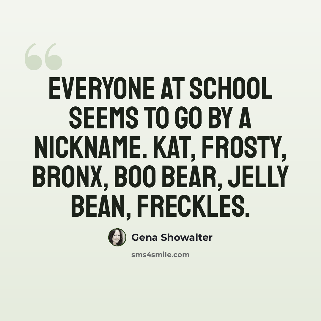“Everyone at school seems to go by a nickname. Kat, Frosty, Bronx, Boo Bear, Jelly Bean, Freckles.” quote by Gena Showalter