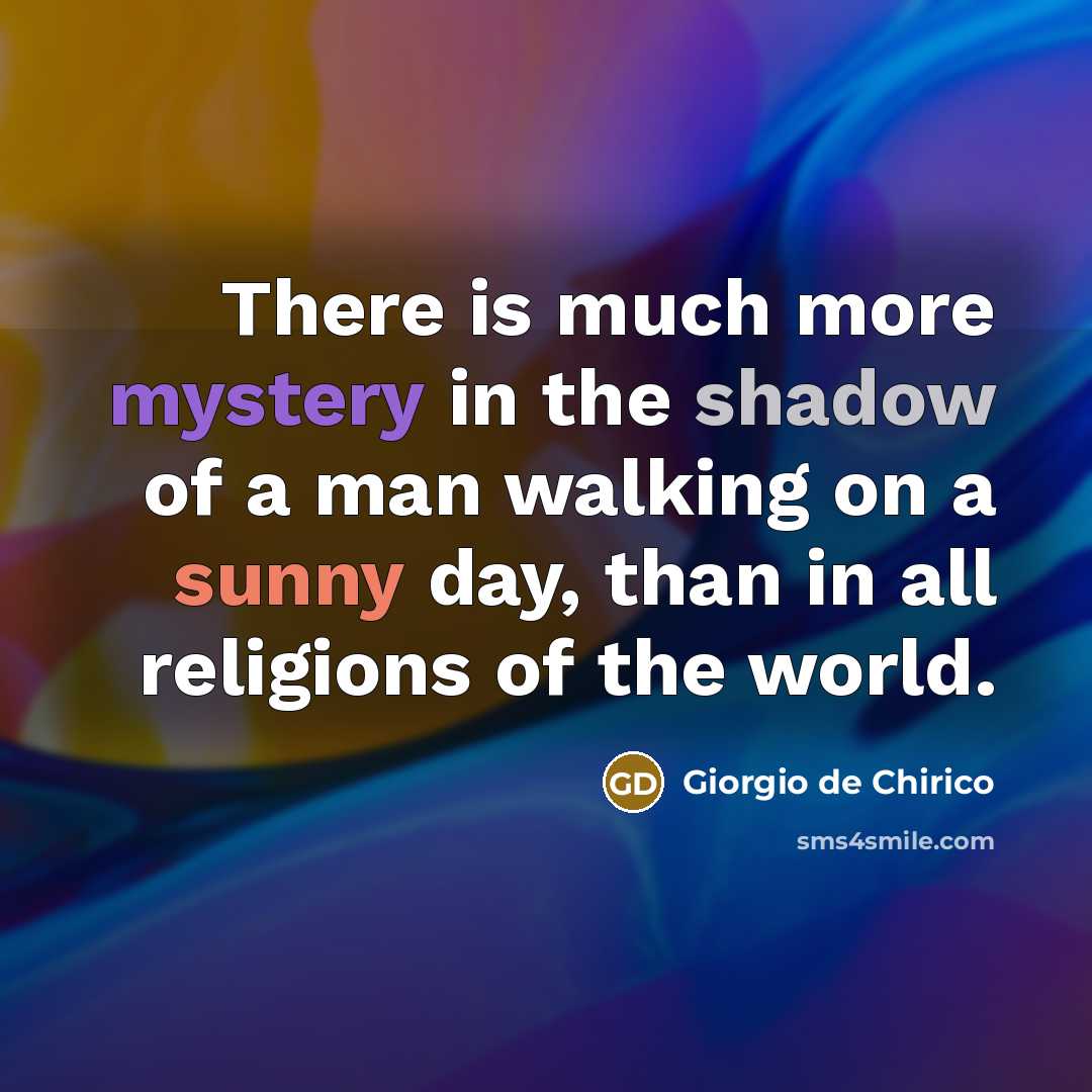 “There is much more mystery in the shadow of a man walking on a sunny day, than in all religions of the world.” quote by Giorgio de Chirico