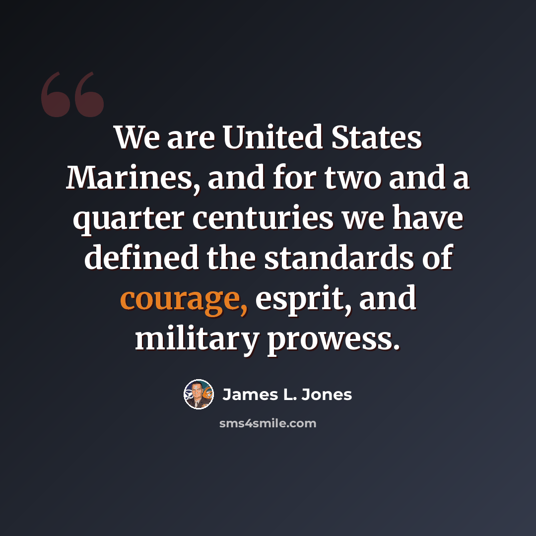“We are United States Marines, and for two and a quarter centuries we have defined the standards of courage, esprit, and military prowess.” quote by James L. Jones
