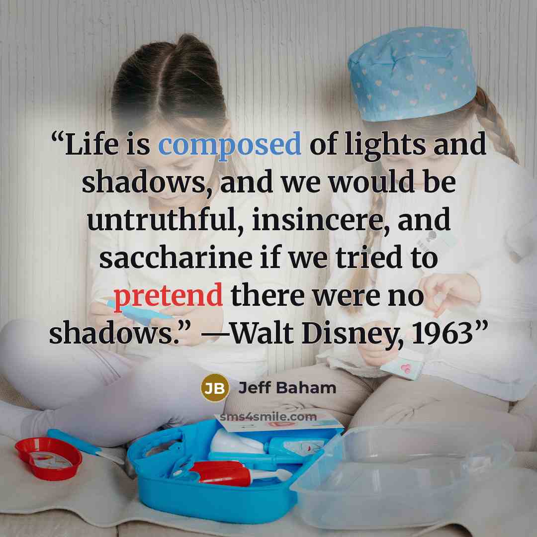 “Life is composed of lights and shadows, and we would be untruthful, insincere, and saccharine if we tried to pretend there were no shadows.” —Walt Disney, 1963” quote by Jeff Baham