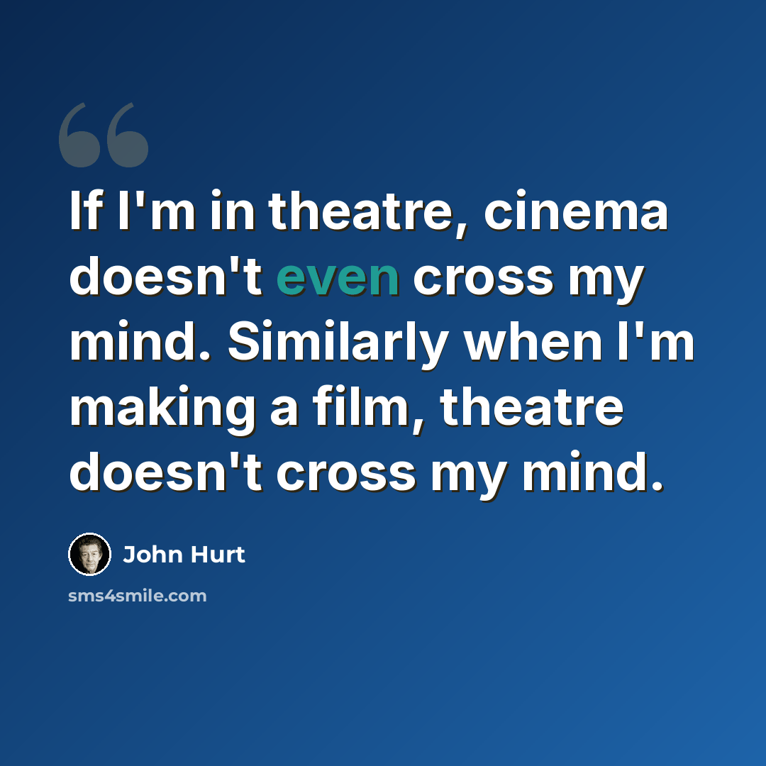 “If I'm in theatre, cinema doesn't even cross my mind. Similarly when I'm making a film, theatre doesn't cross my mind.” quote by John Hurt