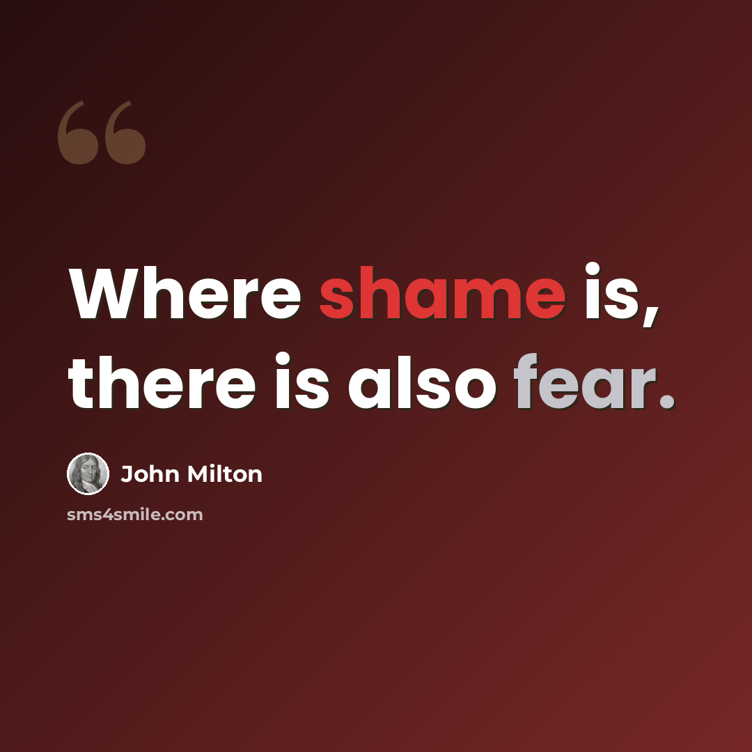 “Where shame is, there is also fear.” quote by John Milton